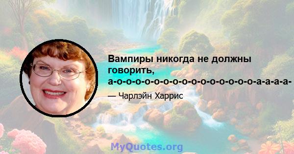 Вампиры никогда не должны говорить, а-о-о-о-о-о-о-о-о-о-о-о-о-о-о-о-а-а-а-а-