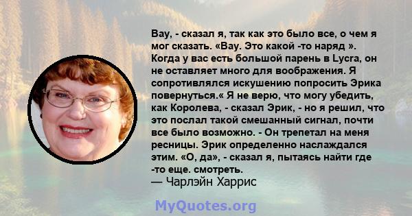 Вау, - сказал я, так как это было все, о чем я мог сказать. «Вау. Это какой -то наряд ». Когда у вас есть большой парень в Lycra, он не оставляет много для воображения. Я сопротивлялся искушению попросить Эрика