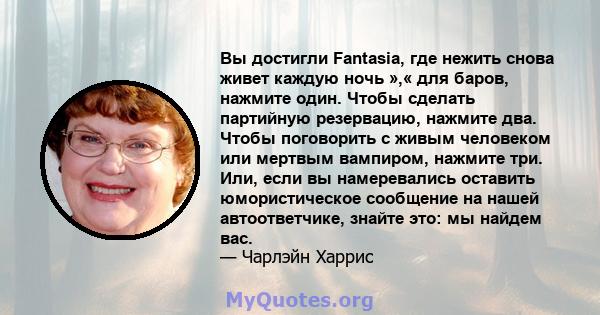 Вы достигли Fantasia, где нежить снова живет каждую ночь »,« для баров, нажмите один. Чтобы сделать партийную резервацию, нажмите два. Чтобы поговорить с живым человеком или мертвым вампиром, нажмите три. Или, если вы