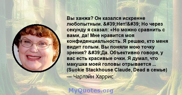 Вы ханжа? Он казался искренне любопытным. 'Нет!' Но через секунду я сказал: «Но можно сравнить с вами, да! Мне нравится моя конфиденциальность. Я решаю, кто меня видит голым. Вы поняли мою точку зрения? 'Да. 