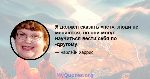 Я должен сказать «нет», люди не меняются, но они могут научиться вести себя по -другому.