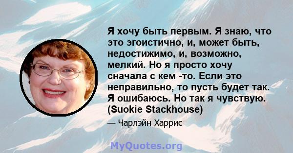 Я хочу быть первым. Я знаю, что это эгоистично, и, может быть, недостижимо, и, возможно, мелкий. Но я просто хочу сначала с кем -то. Если это неправильно, то пусть будет так. Я ошибаюсь. Но так я чувствую. (Suokie