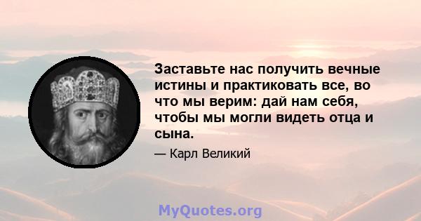 Заставьте нас получить вечные истины и практиковать все, во что мы верим: дай нам себя, чтобы мы могли видеть отца и сына.