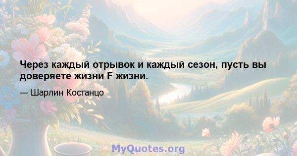 Через каждый отрывок и каждый сезон, пусть вы доверяете жизни F жизни.