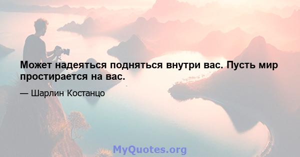 Может надеяться подняться внутри вас. Пусть мир простирается на вас.