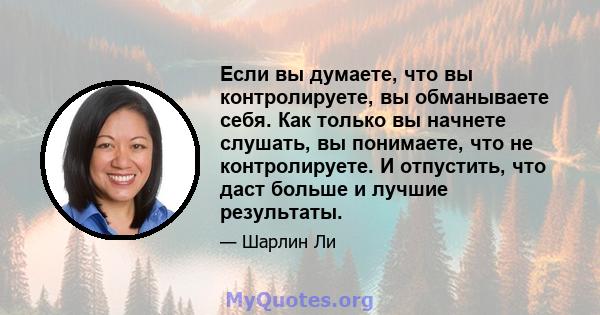 Если вы думаете, что вы контролируете, вы обманываете себя. Как только вы начнете слушать, вы понимаете, что не контролируете. И отпустить, что даст больше и лучшие результаты.