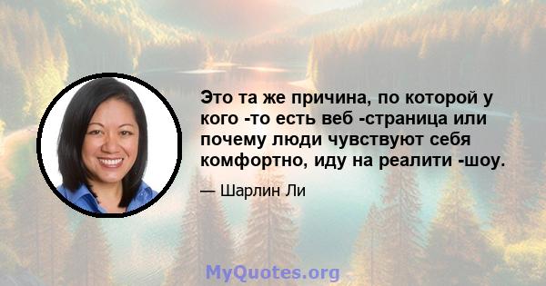 Это та же причина, по которой у кого -то есть веб -страница или почему люди чувствуют себя комфортно, иду на реалити -шоу.