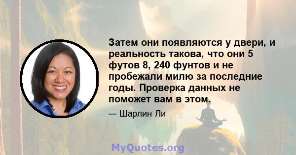 Затем они появляются у двери, и реальность такова, что они 5 футов 8, 240 фунтов и не пробежали милю за последние годы. Проверка данных не поможет вам в этом.