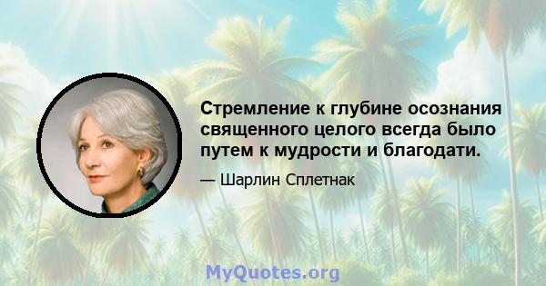 Стремление к глубине осознания священного целого всегда было путем к мудрости и благодати.