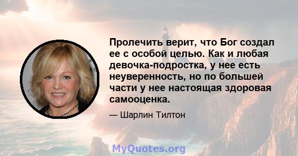 Пролечить верит, что Бог создал ее с особой целью. Как и любая девочка-подростка, у нее есть неуверенность, но по большей части у нее настоящая здоровая самооценка.