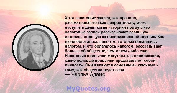 Хотя налоговые записи, как правило, рассматриваются как неприятность, может наступить день, когда историки поймут, что налоговые записи рассказывают реальную историю, стоящую за цивилизованной жизнью. Как люди