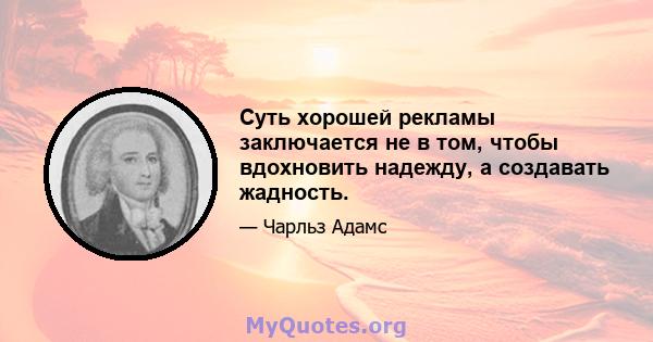 Суть хорошей рекламы заключается не в том, чтобы вдохновить надежду, а создавать жадность.