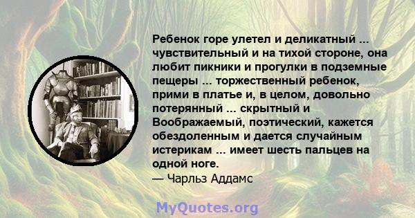 Ребенок горе улетел и деликатный ... чувствительный и на тихой стороне, она любит пикники и прогулки в подземные пещеры ... торжественный ребенок, прими в платье и, в целом, довольно потерянный ... скрытный и