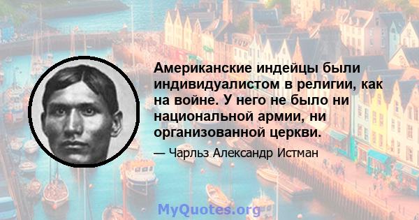 Американские индейцы были индивидуалистом в религии, как на войне. У него не было ни национальной армии, ни организованной церкви.