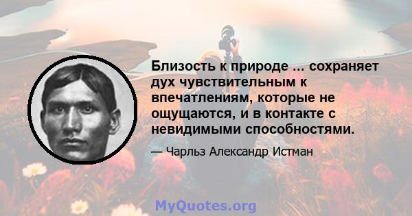 Близость к природе ... сохраняет дух чувствительным к впечатлениям, которые не ощущаются, и в контакте с невидимыми способностями.