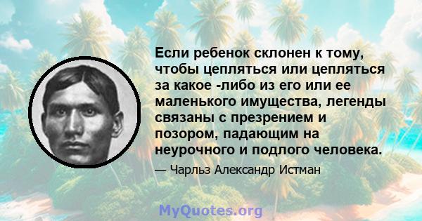 Если ребенок склонен к тому, чтобы цепляться или цепляться за какое -либо из его или ее маленького имущества, легенды связаны с презрением и позором, падающим на неурочного и подлого человека.