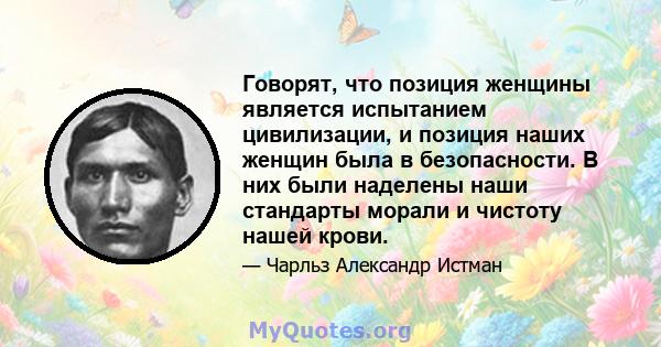 Говорят, что позиция женщины является испытанием цивилизации, и позиция наших женщин была в безопасности. В них были наделены наши стандарты морали и чистоту нашей крови.