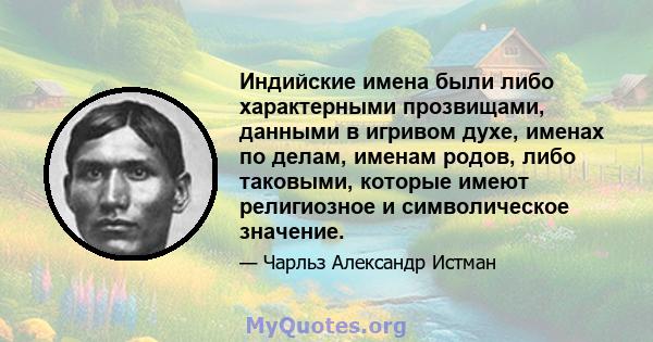 Индийские имена были либо характерными прозвищами, данными в игривом духе, именах по делам, именам родов, либо таковыми, которые имеют религиозное и символическое значение.