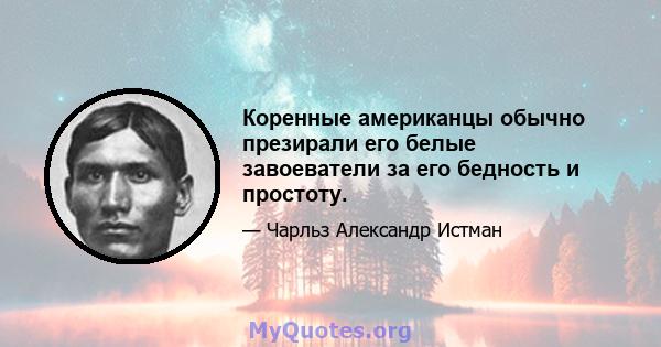 Коренные американцы обычно презирали его белые завоеватели за его бедность и простоту.