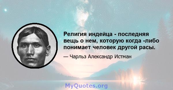 Религия индейца - последняя вещь о нем, которую когда -либо понимает человек другой расы.