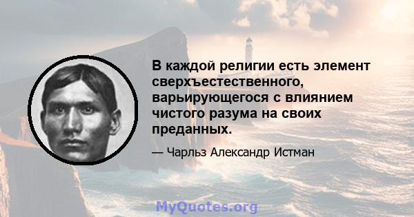 В каждой религии есть элемент сверхъестественного, варьирующегося с влиянием чистого разума на своих преданных.