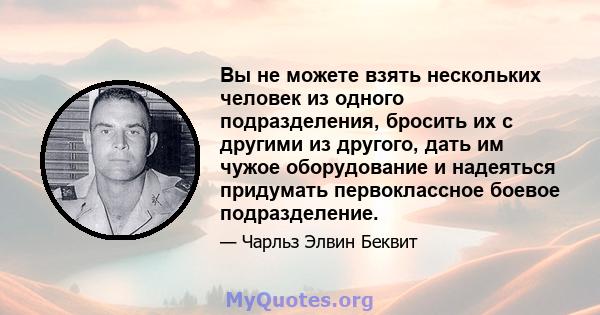 Вы не можете взять нескольких человек из одного подразделения, бросить их с другими из другого, дать им чужое оборудование и надеяться придумать первоклассное боевое подразделение.