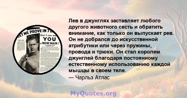 Лев в джунглях заставляет любого другого животного сесть и обратить внимание, как только он выпускает рев. Он не добрался до искусственной атрибутики или через пружины, провода и трюки. Он стал королем джунглей