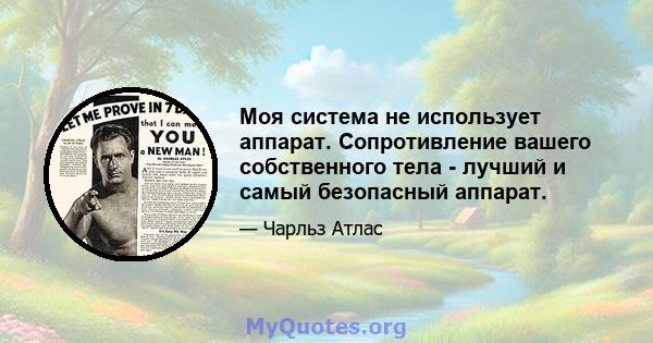 Моя система не использует аппарат. Сопротивление вашего собственного тела - лучший и самый безопасный аппарат.