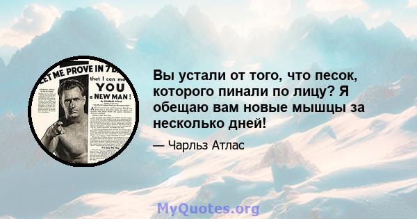 Вы устали от того, что песок, которого пинали по лицу? Я обещаю вам новые мышцы за несколько дней!