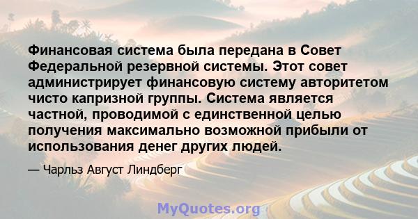 Финансовая система была передана в Совет Федеральной резервной системы. Этот совет администрирует финансовую систему авторитетом чисто капризной группы. Система является частной, проводимой с единственной целью