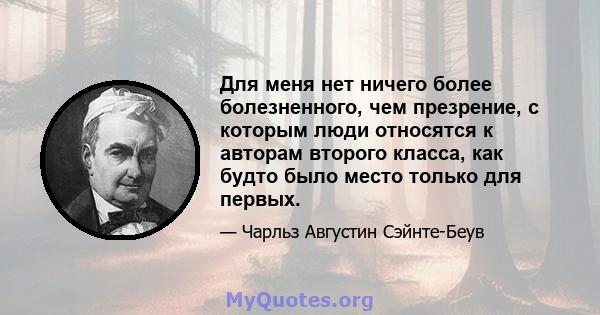 Для меня нет ничего более болезненного, чем презрение, с которым люди относятся к авторам второго класса, как будто было место только для первых.