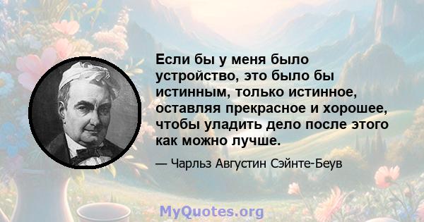 Если бы у меня было устройство, это было бы истинным, только истинное, оставляя прекрасное и хорошее, чтобы уладить дело после этого как можно лучше.