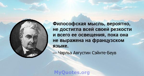 Философская мысль, вероятно, не достигла всей своей резкости и всего ее освещения, пока она не выражена на французском языке.