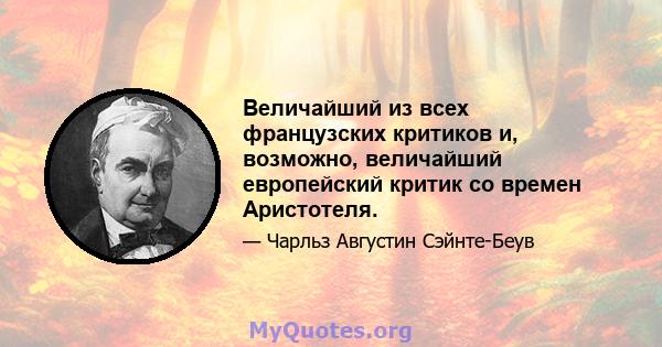 Величайший из всех французских критиков и, возможно, величайший европейский критик со времен Аристотеля.