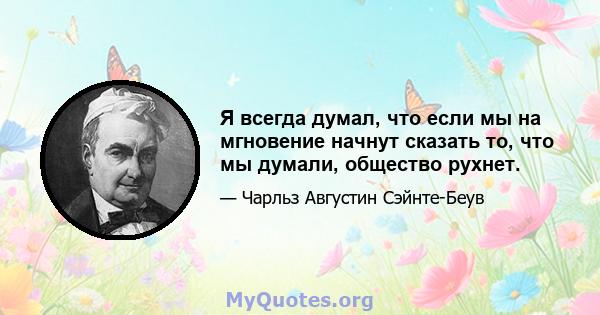 Я всегда думал, что если мы на мгновение начнут сказать то, что мы думали, общество рухнет.