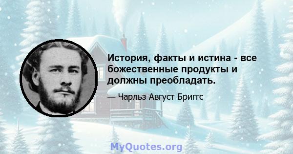 История, факты и истина - все божественные продукты и должны преобладать.