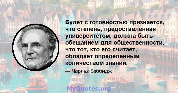 Будет с готовностью признается, что степень, предоставленная университетом, должна быть обещанием для общественности, что тот, кто его считает, обладает определенным количеством знаний.