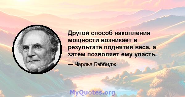 Другой способ накопления мощности возникает в результате поднятия веса, а затем позволяет ему упасть.