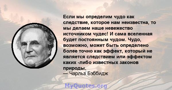 Если мы определим чудо как следствие, которое нам неизвестна, то мы делаем наше невежество источником чудес! И сама вселенная будет постоянным чудом. Чудо, возможно, может быть определено более точно как эффект, который 