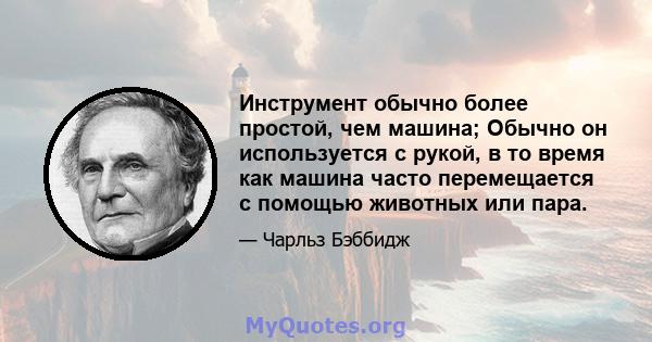 Инструмент обычно более простой, чем машина; Обычно он используется с рукой, в то время как машина часто перемещается с помощью животных или пара.