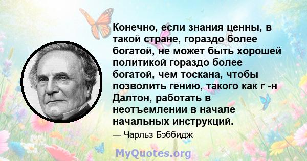 Конечно, если знания ценны, в такой стране, гораздо более богатой, не может быть хорошей политикой гораздо более богатой, чем тоскана, чтобы позволить гению, такого как г -н Далтон, работать в неотъемлении в начале