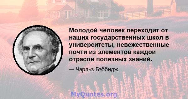 Молодой человек переходит от наших государственных школ в университеты, невежественные почти из элементов каждой отрасли полезных знаний.