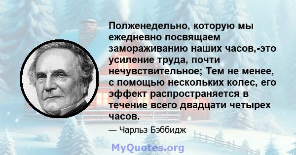 Полженедельно, которую мы ежедневно посвящаем замораживанию наших часов,-это усиление труда, почти нечувствительное; Тем не менее, с помощью нескольких колес, его эффект распространяется в течение всего двадцати четырех 