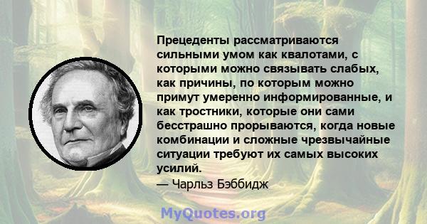 Прецеденты рассматриваются сильными умом как квалотами, с которыми можно связывать слабых, как причины, по которым можно примут умеренно информированные, и как тростники, которые они сами бесстрашно прорываются, когда