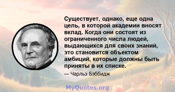 Существует, однако, еще одна цель, в которой академии вносят вклад. Когда они состоят из ограниченного числа людей, выдающихся для своих знаний, это становится объектом амбиций, которые должны быть приняты в их списке.