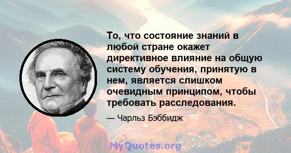 То, что состояние знаний в любой стране окажет директивное влияние на общую систему обучения, принятую в нем, является слишком очевидным принципом, чтобы требовать расследования.