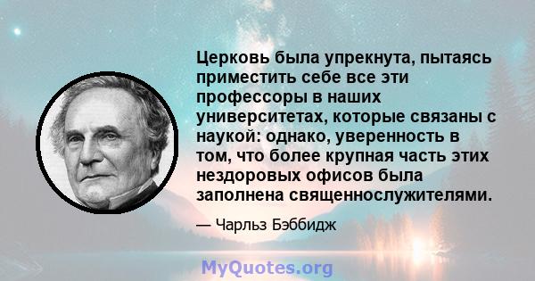 Церковь была упрекнута, пытаясь приместить себе все эти профессоры в наших университетах, которые связаны с наукой: однако, уверенность в том, что более крупная часть этих нездоровых офисов была заполнена