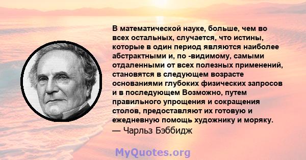 В математической науке, больше, чем во всех остальных, случается, что истины, которые в один период являются наиболее абстрактными и, по -видимому, самыми отдаленными от всех полезных применений, становятся в следующем