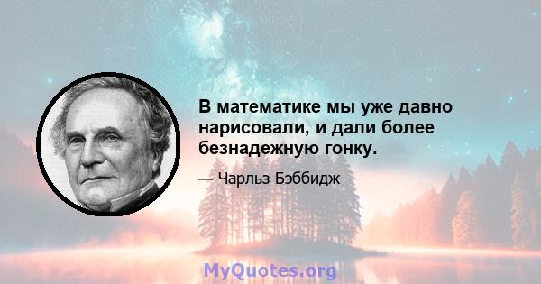 В математике мы уже давно нарисовали, и дали более безнадежную гонку.