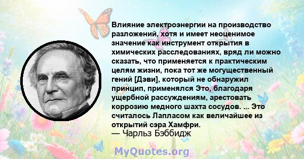 Влияние электроэнергии на производство разложений, хотя и имеет неоценимое значение как инструмент открытия в химических расследованиях, вряд ли можно сказать, что применяется к практическим целям жизни, пока тот же